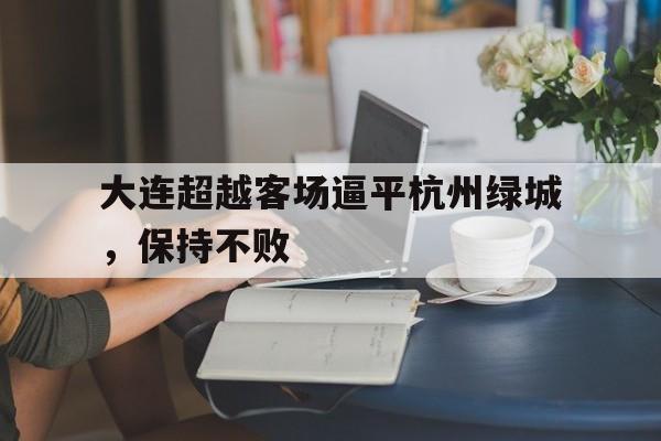 关于大连超越客场逼平杭州绿城，保持不败的信息