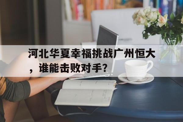 包含河北华夏幸福挑战广州恒大，谁能击败对手？的词条